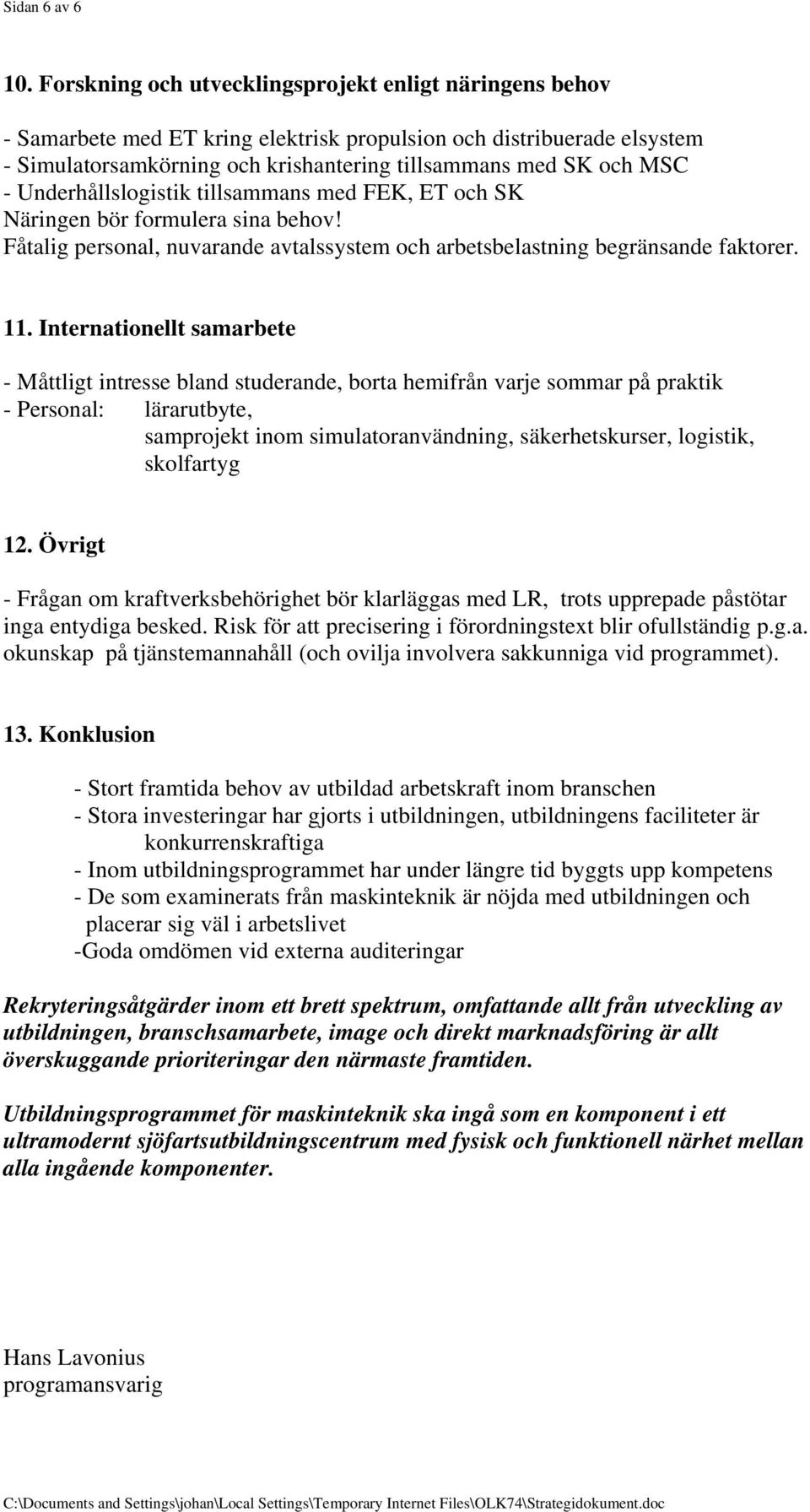 Underhållslogistik tillsammans med FEK, ET och SK Näringen bör formulera sina behov! Fåtalig personal, nuvarande avtalssystem och arbetsbelastning begränsande faktorer. 11.