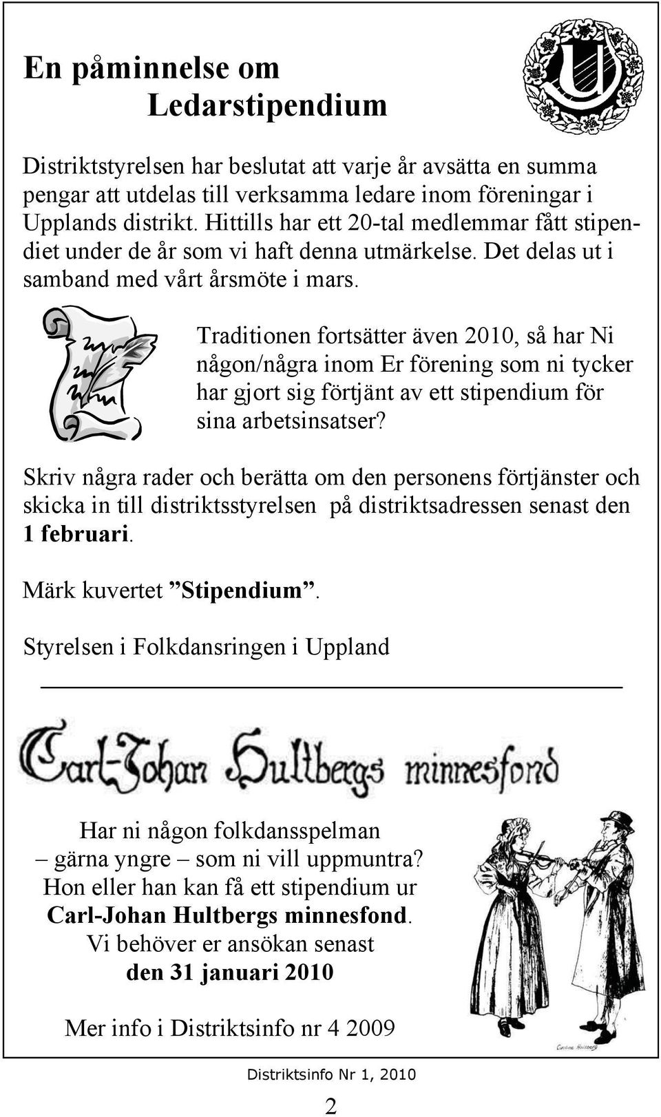 Traditionen fortsätter även 2010, så har Ni någon/några inom Er förening som ni tycker har gjort sig förtjänt av ett stipendium för sina arbetsinsatser?