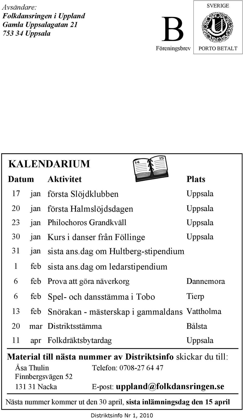 dag om ledarstipendium 6 feb Prova att göra näverkorg Dannemora 6 feb Spel- och dansstämma i Tobo Tierp 13 feb Snörakan - mästerskap i gammaldans Vattholma 20 mar Distriktsstämma Bålsta 11 apr