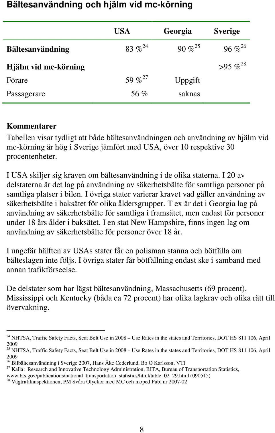 I USA skiljer sig kraven om bältesanvändning i de olika staterna. I 20 av delstaterna är det lag på användning av säkerhetsbälte för samtliga personer på samtliga platser i bilen.