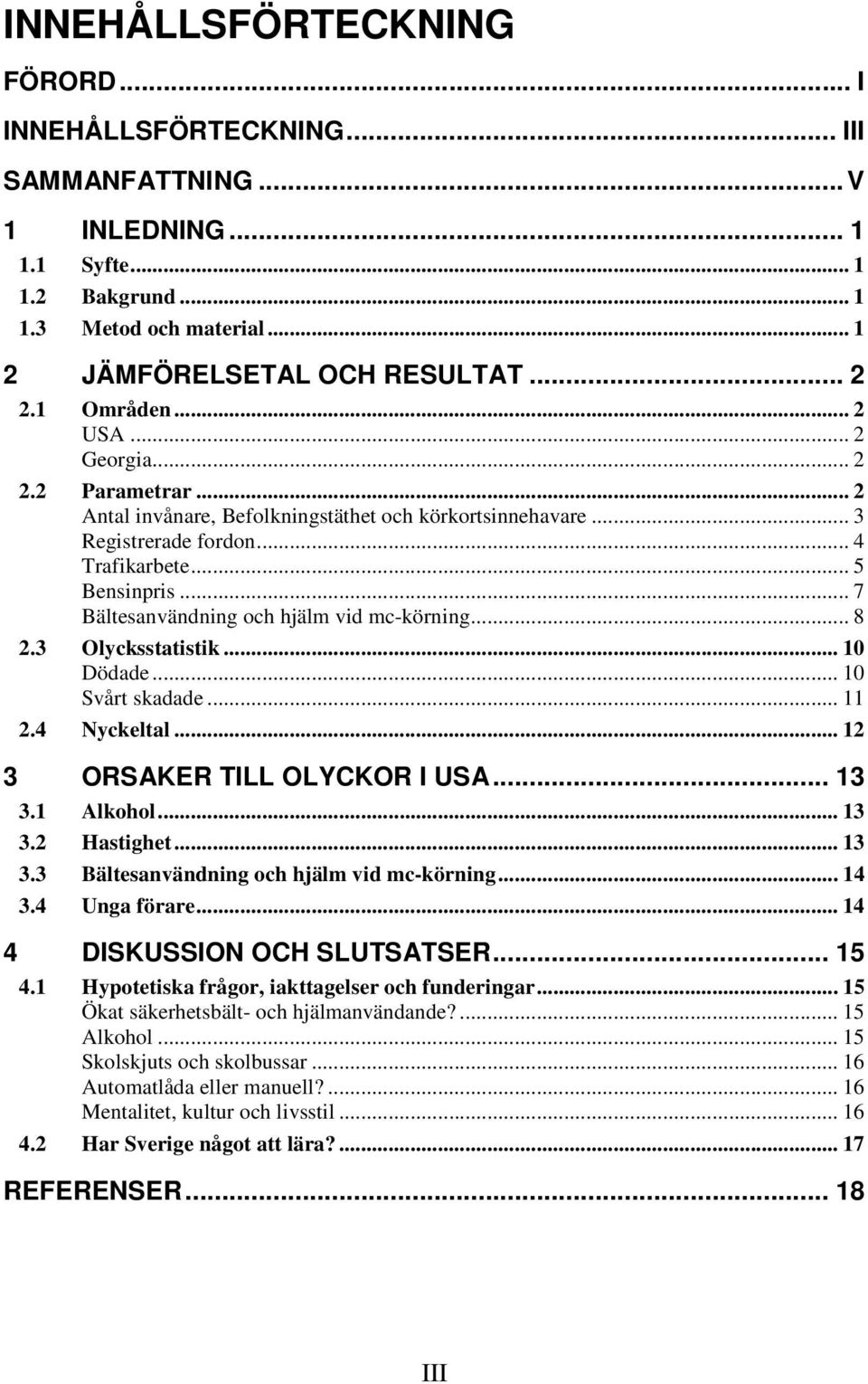 .. 7 Bältesanvändning och hjälm vid mc-körning... 8 2.3 Olycksstatistik... 10 Dödade... 10 Svårt skadade... 11 2.4 Nyckeltal... 12 3 ORSAKER TILL OLYCKOR I USA... 13 3.1 Alkohol... 13 3.2 Hastighet.