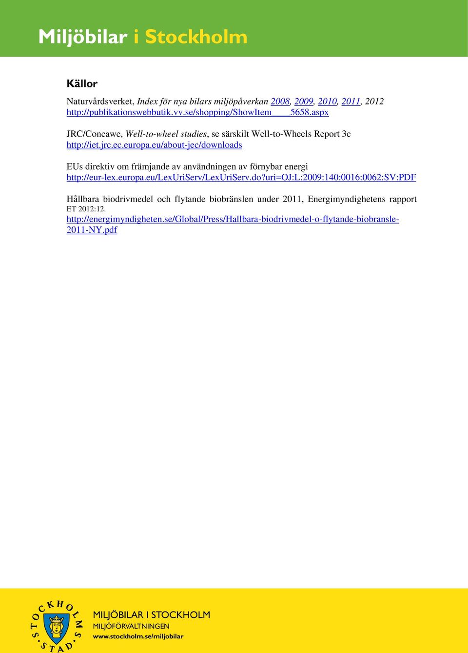 eu/about-jec/downloads EUs direktiv om främjande av användningen av förnybar energi http://eur-lex.europa.eu/lexuriserv/lexuriserv.do?uri=oj:l:2009:140:0016:0062:sv:pdf Hållbara biodrivmedel och flytande biobränslen under 2011, Energimyndighetens rapport ET 2012:12.