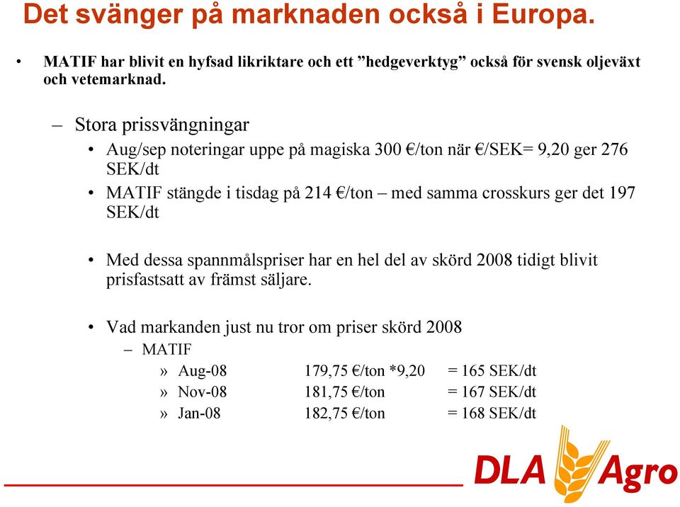 crosskurs ger det 197 SEK/dt Med dessa spannmålspriser har en hel del av skörd 2008 tidigt blivit prisfastsatt av främst säljare.