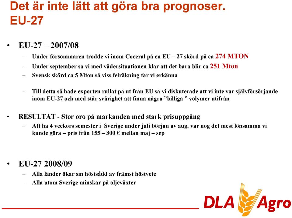 skörd ca 5 Mton så viss felräkning får vi erkänna Till detta så hade exporten rullat på ut från EU så vi diskuterade att vi inte var självförsörjande inom EU-27 och med står svårighet