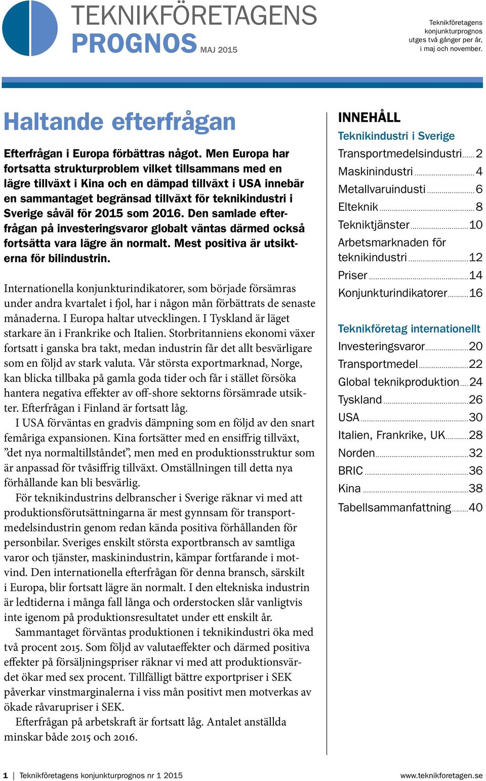 2015 som 2016. Den samlade efterfrågan på investeringsvaror globalt väntas därmed också fortsätta vara lägre än normalt. Mest positiva är utsikterna för bil industrin.