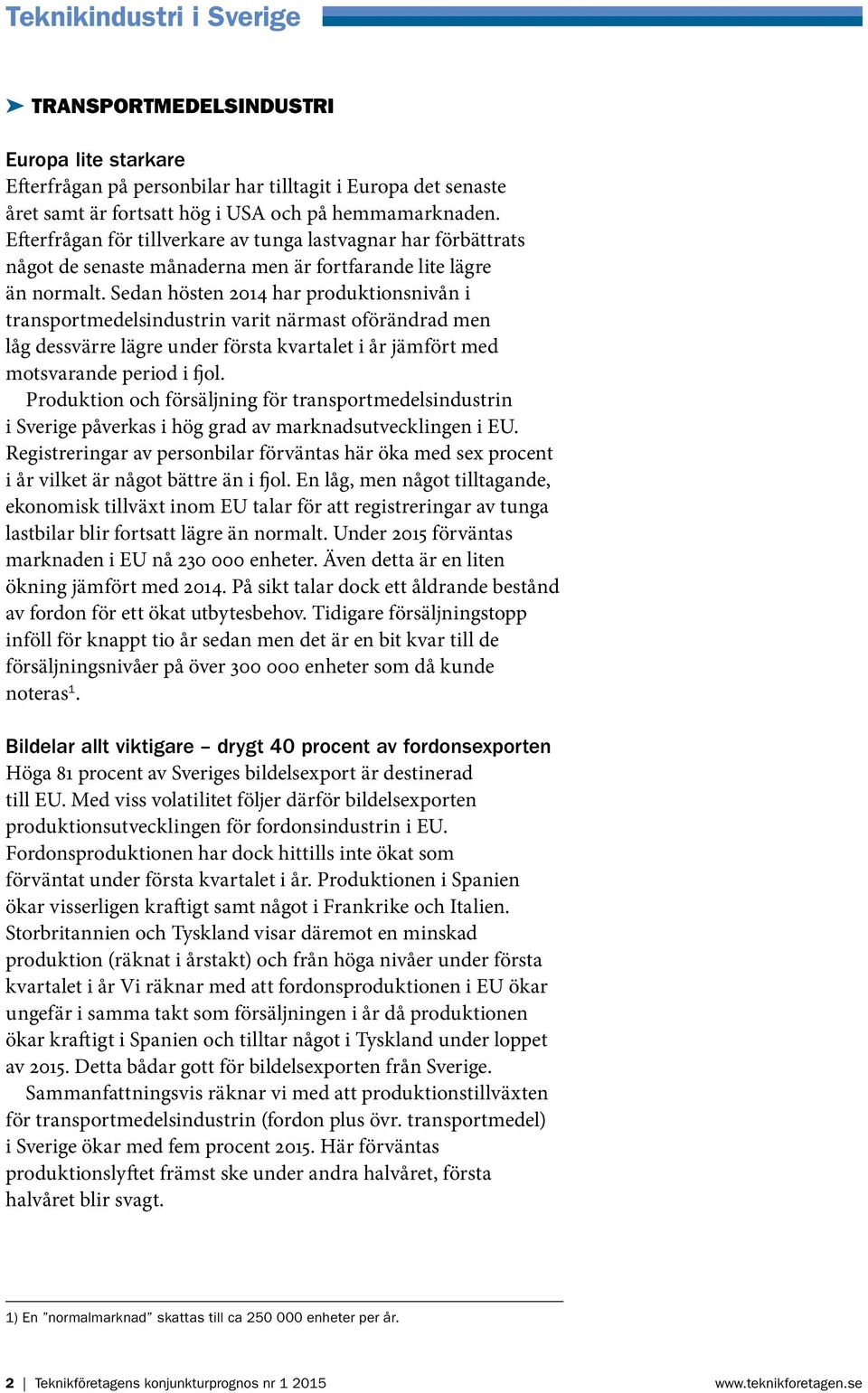 Sedan hösten 2014 har produktionsnivån i transportmedelsindustrin varit närmast oförändrad men låg dessvärre lägre under första kvartalet i år jämfört med motsvarande period i fjol.