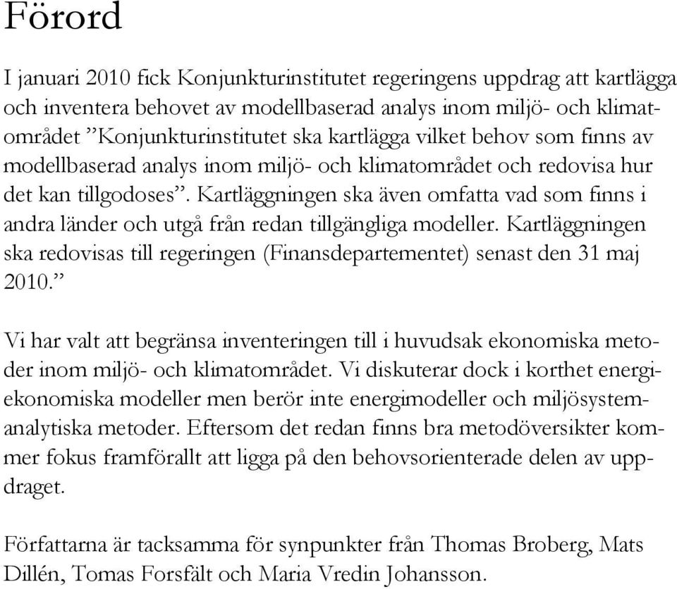 Kartläggningen ska även omfatta vad som finns i andra länder och utgå från redan tillgängliga modeller. Kartläggningen ska redovisas till regeringen (Finansdepartementet) senast den 31 maj 2010.