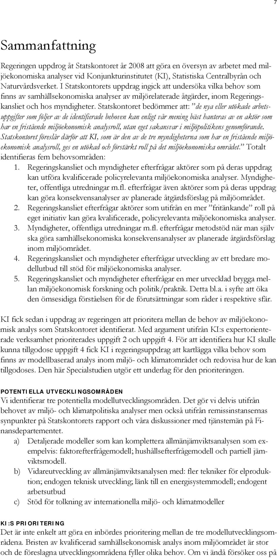 Statskontoret bedömmer att: de nya eller utökade arbetsuppgifter som följer av de identifierade behoven kan enligt vår mening bäst hanteras av en aktör som har en fristående miljöekonomisk