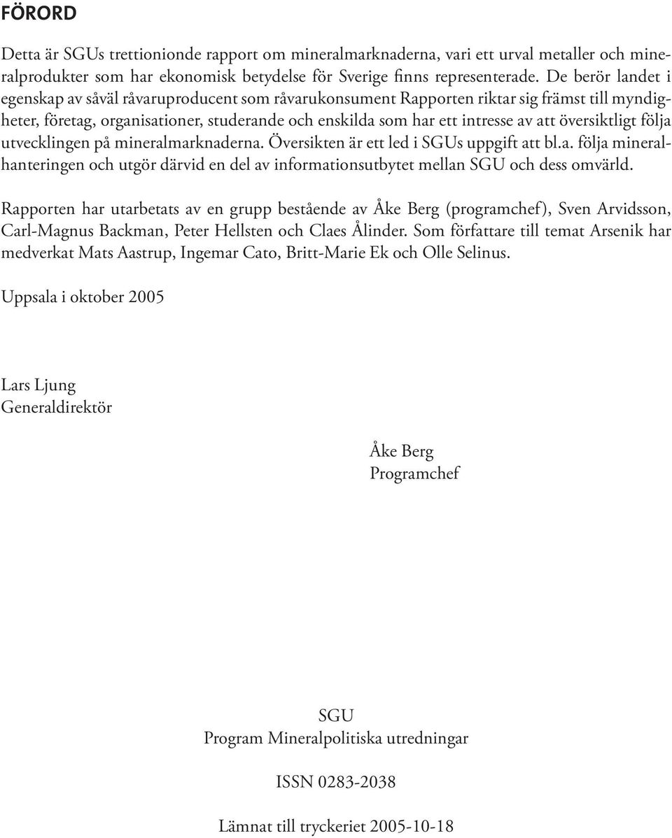 översiktligt följa utvecklingen på mineralmarknaderna. Översikten är ett led i SGUs uppgift att bl.a. följa mineralhanteringen och utgör därvid en del av informationsutbytet mellan SGU och dess omvärld.