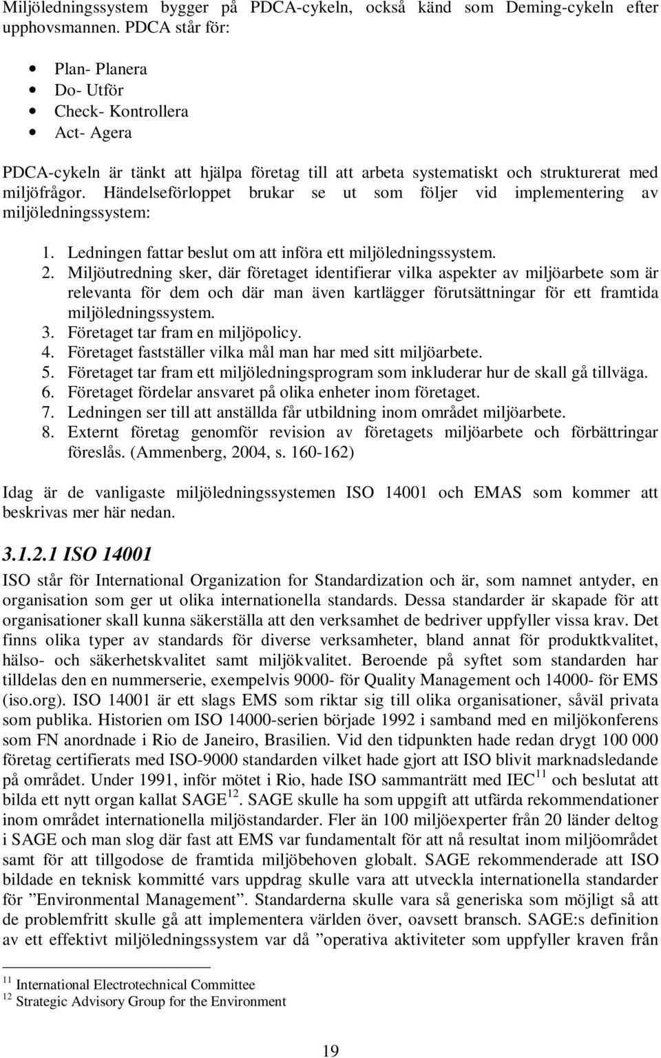 Händelseförloppet brukar se ut som följer vid implementering av miljöledningssystem: 1. Ledningen fattar beslut om att införa ett miljöledningssystem. 2.