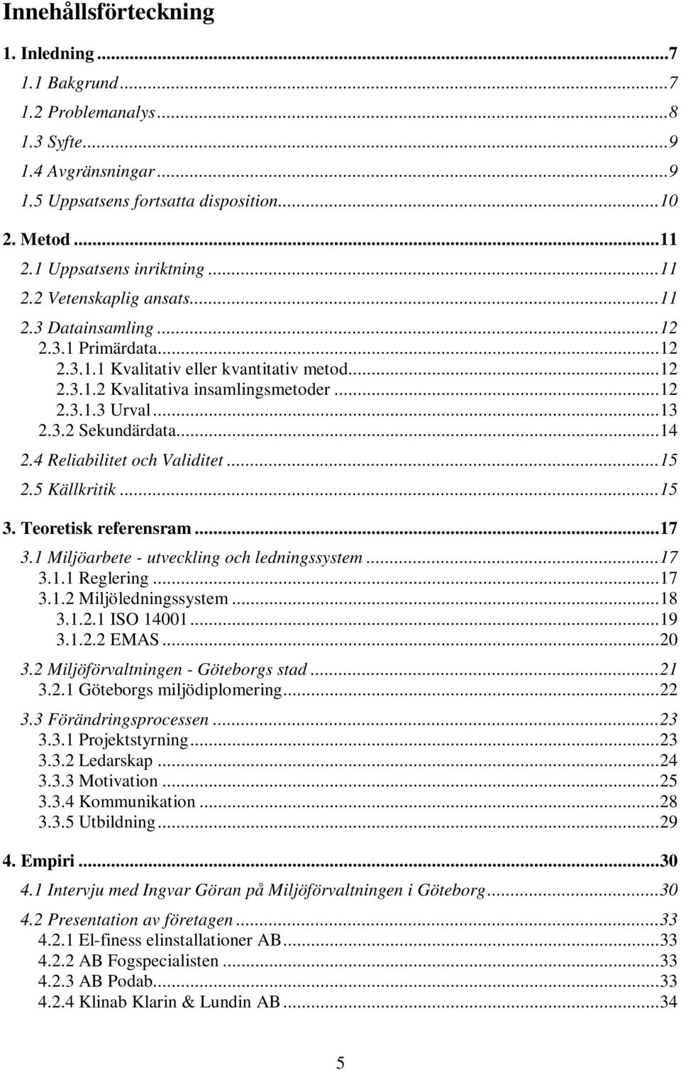 4 Reliabilitet och Validitet...15 2.5 Källkritik...15 3. Teoretisk referensram...17 3.1 Miljöarbete - utveckling och ledningssystem...17 3.1.1 Reglering...17 3.1.2 Miljöledningssystem...18 3.1.2.1 ISO 14001.