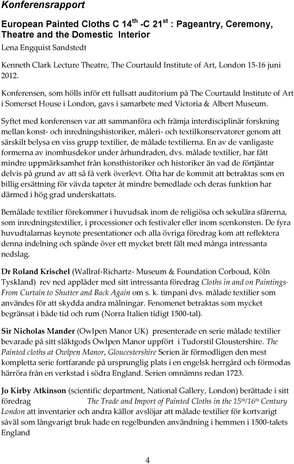 Syftet med konferensen var att sammanföra och främja interdisciplinär forskning mellan konst- och inredningshistoriker, måleri- och textilkonservatorer genom att särskilt belysa en viss grupp