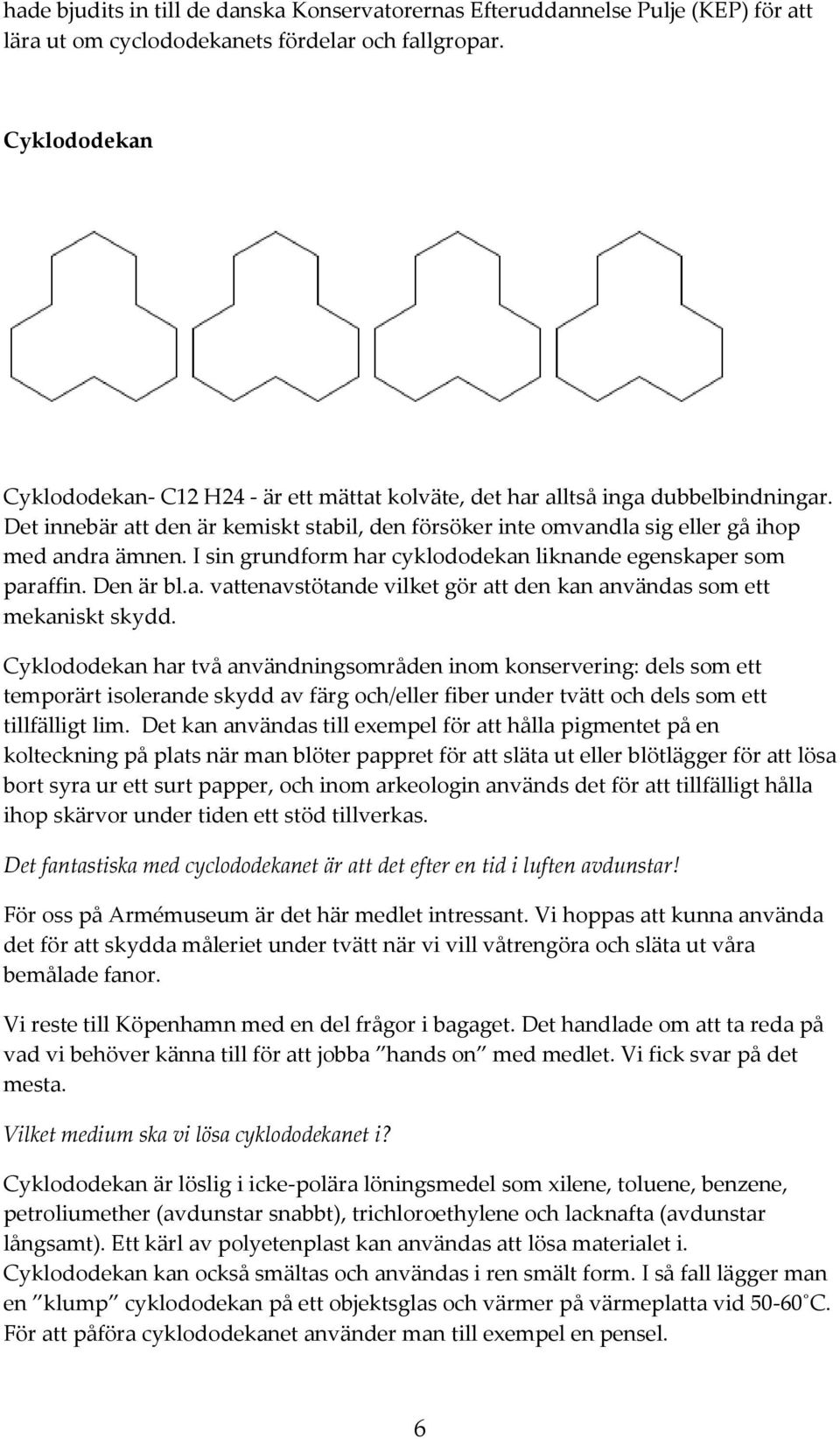 I sin grundform har cyklododekan liknande egenskaper som paraffin. Den är bl.a. vattenavstötande vilket gör att den kan användas som ett mekaniskt skydd.