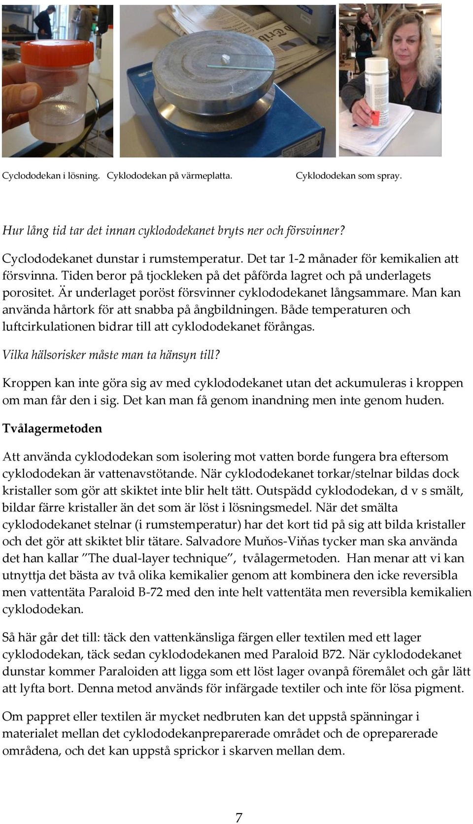 Man kan använda hårtork för att snabba på ångbildningen. Både temperaturen och luftcirkulationen bidrar till att cyklododekanet förångas. Vilka hälsorisker måste man ta hänsyn till?