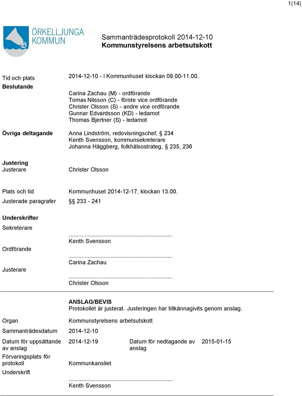 Beslutande Carina Zachau (M) - ordförande Tomas Nilsson (C) - förste vice ordförande Christer Olsson (S) - andre vice ordförande Gunnar Edvardsson (KD) - ledamot Thomas Bjertner (S) - ledamot Övriga