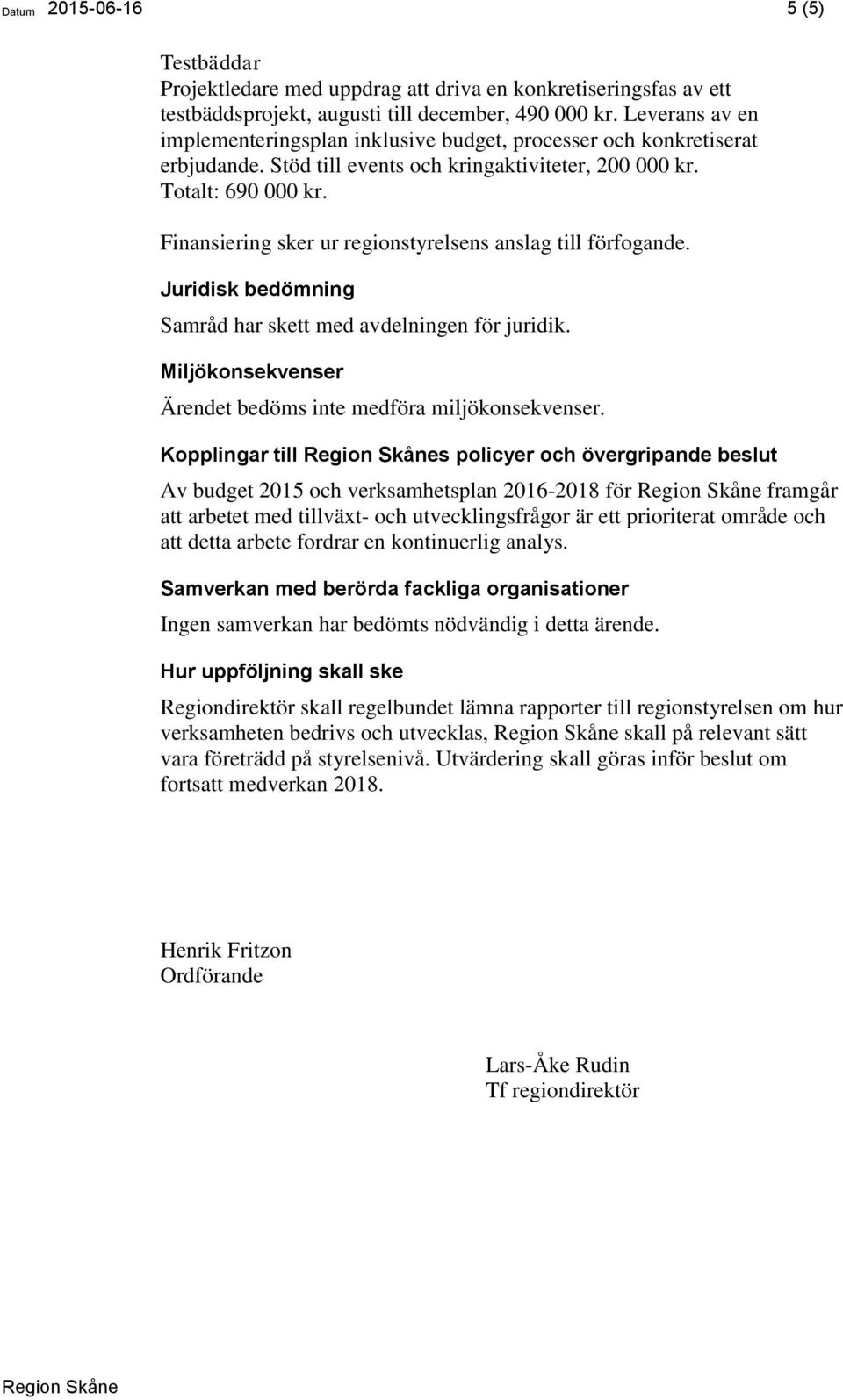 Finansiering sker ur regionstyrelsens anslag till förfogande. Juridisk bedömning Samråd har skett med avdelningen för juridik. Miljökonsekvenser Ärendet bedöms inte medföra miljökonsekvenser.