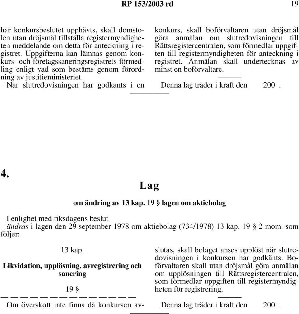 När slutredovisningen har godkänts i en konkurs, skall boförvaltaren utan dröjsmål göra anmälan om slutredovisningen till Rättsregistercentralen, som förmedlar uppgiften till registermyndigheten för