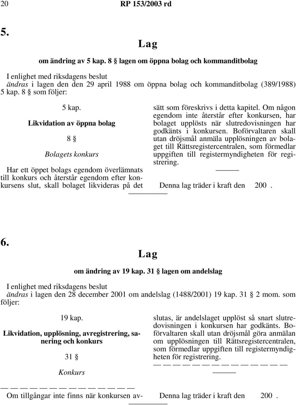 detta kapitel. Om någon egendom inte återstår efter konkursen, har bolaget upplösts när slutredovisningen har godkänts i konkursen.