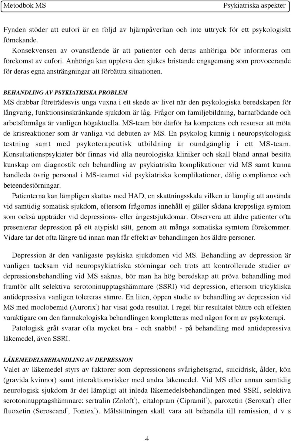 Anhöriga kan uppleva den sjukes bristande engagemang som provocerande för deras egna ansträngningar att förbättra situationen.