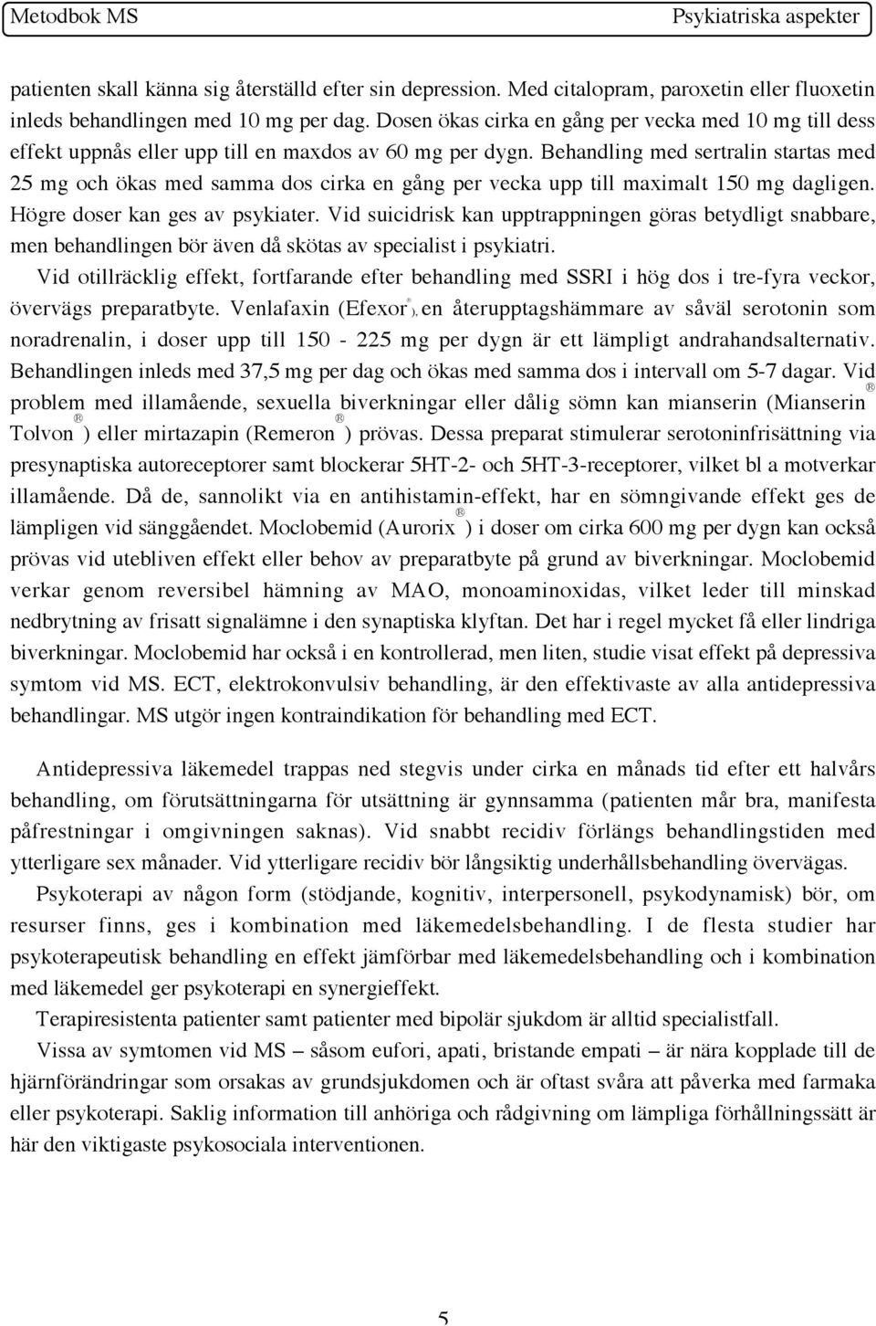 Behandling med sertralin startas med 25 mg och ökas med samma dos cirka en gång per vecka upp till maximalt 150 mg dagligen. Högre doser kan ges av psykiater.