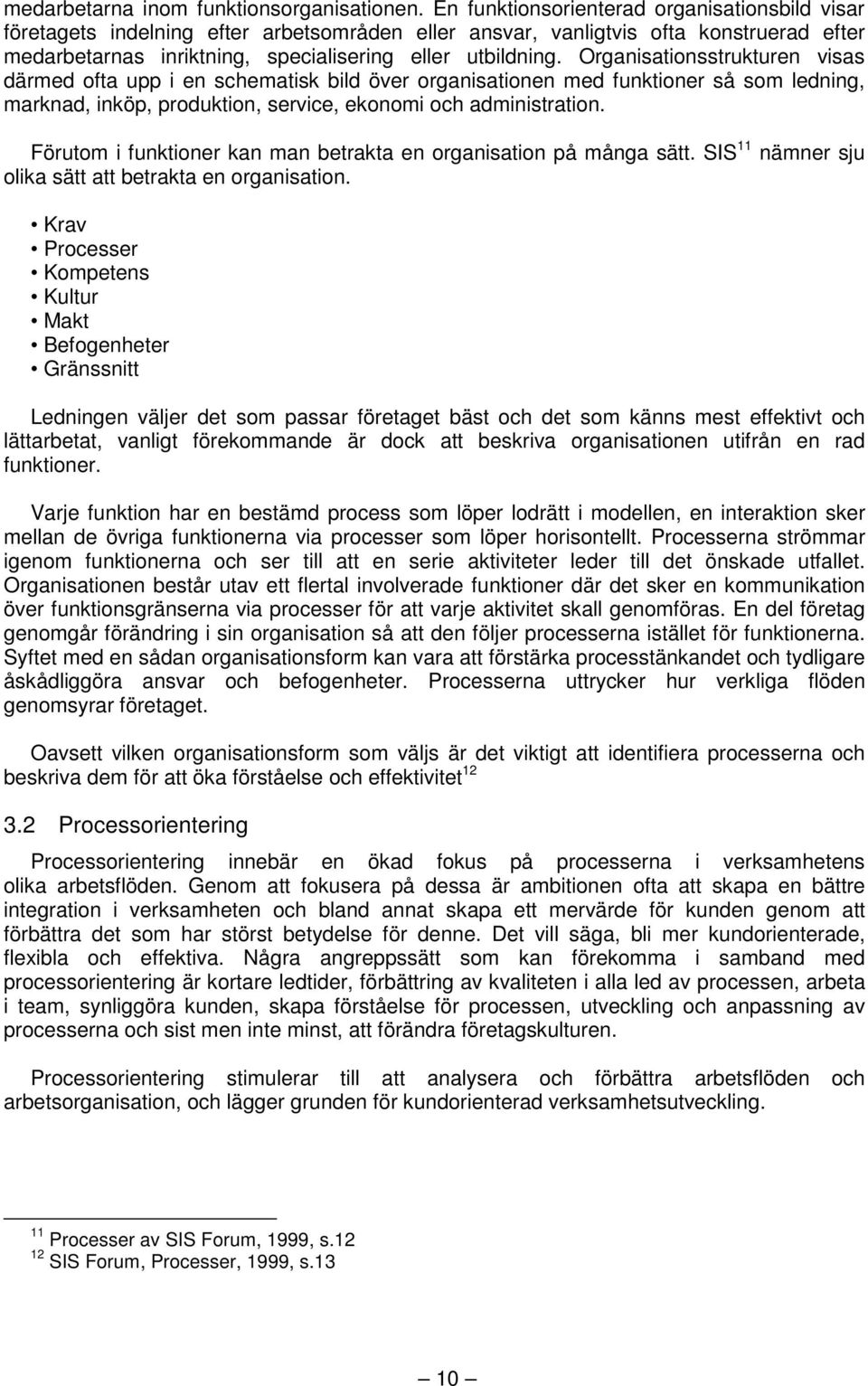 Organisationsstrukturen visas därmed ofta upp i en schematisk bild över organisationen med funktioner så som ledning, marknad, inköp, produktion, service, ekonomi och administration.