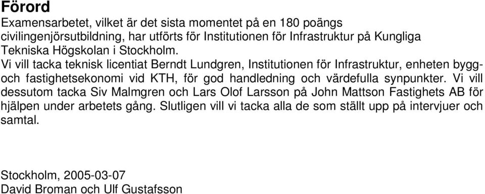 Vi vill tacka teknisk licentiat Berndt Lundgren, Institutionen för Infrastruktur, enheten byggoch fastighetsekonomi vid KTH, för god handledning och