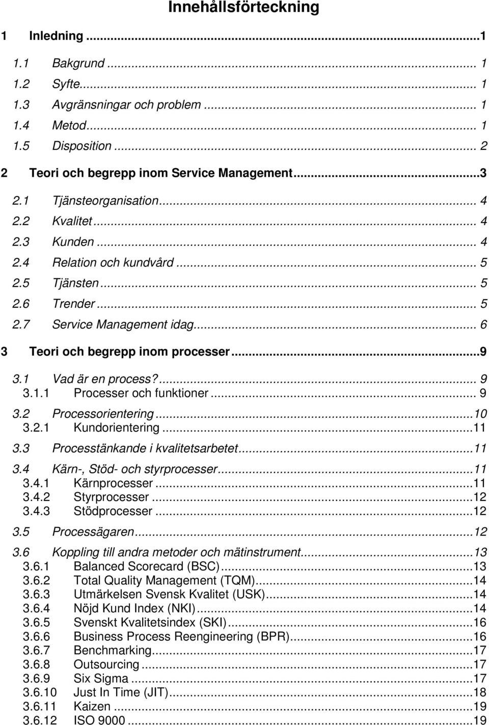 1 Vad är en process?... 9 3.1.1 Processer och funktioner... 9 3.2 Processorientering...10 3.2.1 Kundorientering...11 3.3 Processtänkande i kvalitetsarbetet...11 3.4 Kärn-, Stöd- och styrprocesser.