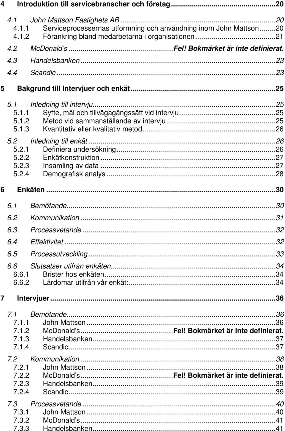 ..25 5.1.2 Metod vid sammanställande av intervju...25 5.1.3 Kvantitativ eller kvalitativ metod...26 5.2 Inledning till enkät...26 5.2.1 Definiera undersökning...26 5.2.2 Enkätkonstruktion...27 5.2.3 Insamling av data.