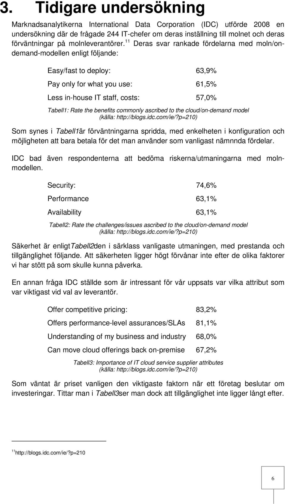 11 Deras svar rankade fördelarna med moln/ondemand-modellen enligt följande: Easy/fast to deploy: 63,9% Pay only for what you use: 61,5% Less in-house IT staff, costs: 57,0% Tabell1: Rate the