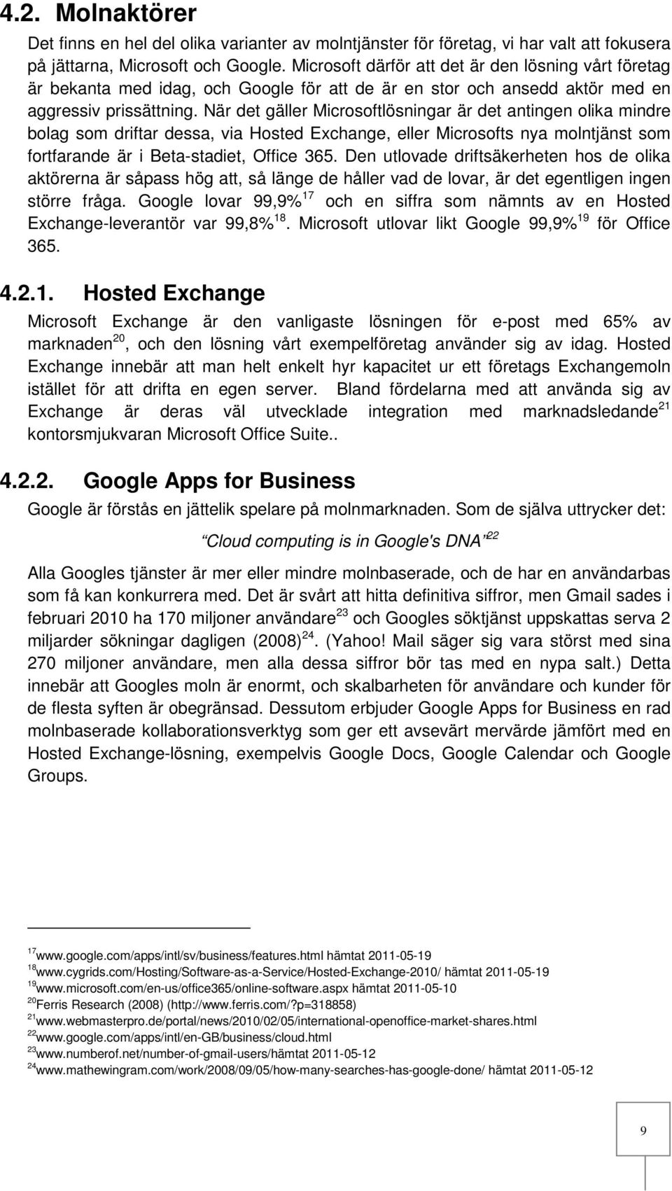 När det gäller Microsoftlösningar är det antingen olika mindre bolag som driftar dessa, via Hosted Exchange, eller Microsofts nya molntjänst som fortfarande är i Beta-stadiet, Office 365.