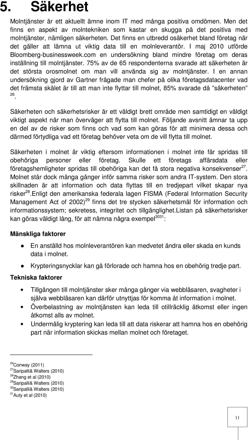 com en undersökning bland mindre företag om deras inställning till molntjänster. 75% av de 65 respondenterna svarade att säkerheten är det största orosmolnet om man vill använda sig av molntjänster.