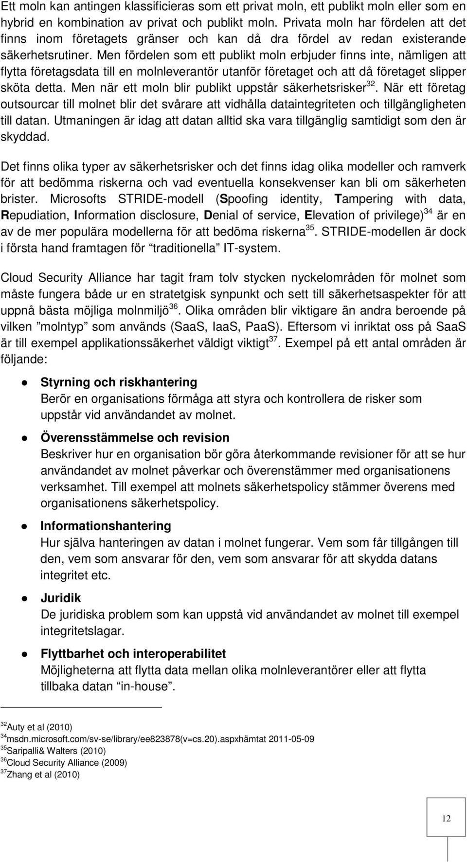 Men fördelen som ett publikt moln erbjuder finns inte, nämligen att flytta företagsdata till en molnleverantör utanför företaget och att då företaget slipper sköta detta.