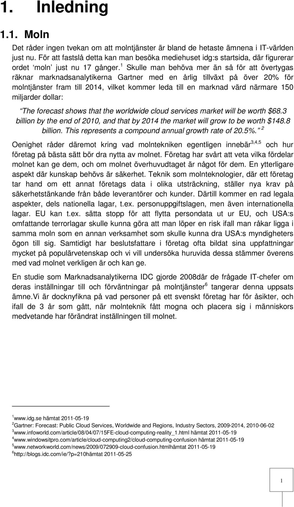 1 Skulle man behöva mer än så för att övertygas räknar marknadsanalytikerna Gartner med en årlig tillväxt på över 20% för molntjänster fram till 2014, vilket kommer leda till en marknad värd närmare