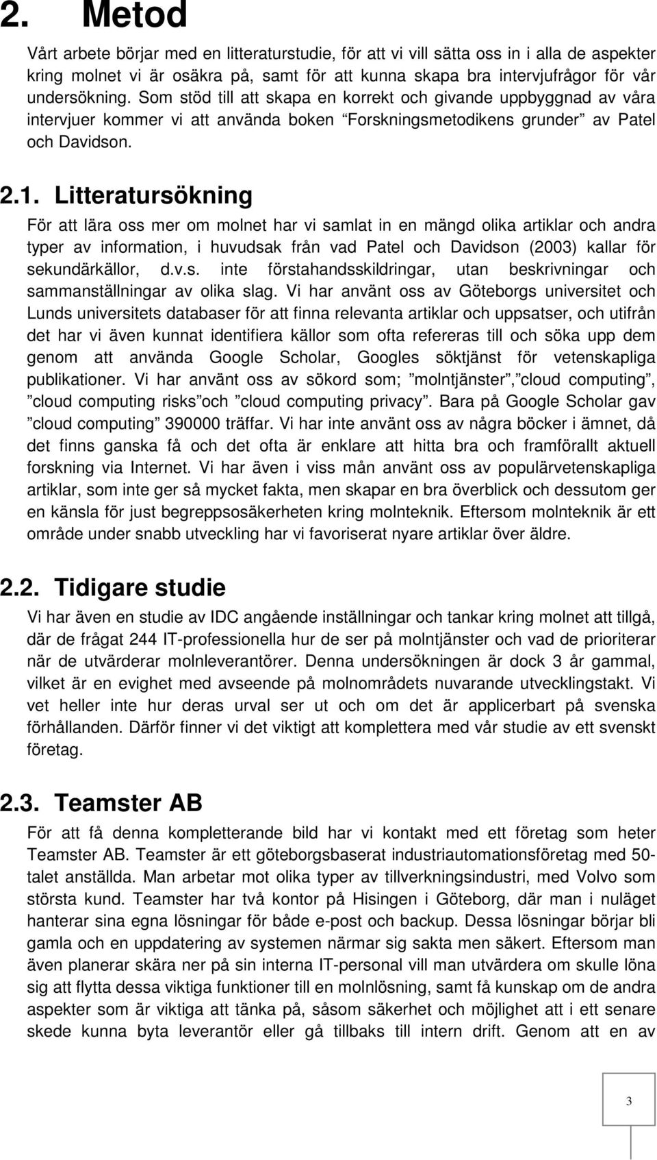 Litteratursökning För att lära oss mer om molnet har vi samlat in en mängd olika artiklar och andra typer av information, i huvudsak från vad Patel och Davidson (2003) kallar för sekundärkällor, d.v.s. inte förstahandsskildringar, utan beskrivningar och sammanställningar av olika slag.