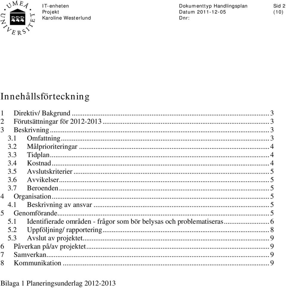 .. 5 5 Genomförande... 5 5.1 Identifierade områden - frågor som bör belysas och problematiseras... 6 5.2 Uppföljning/ rapportering... 8 5.