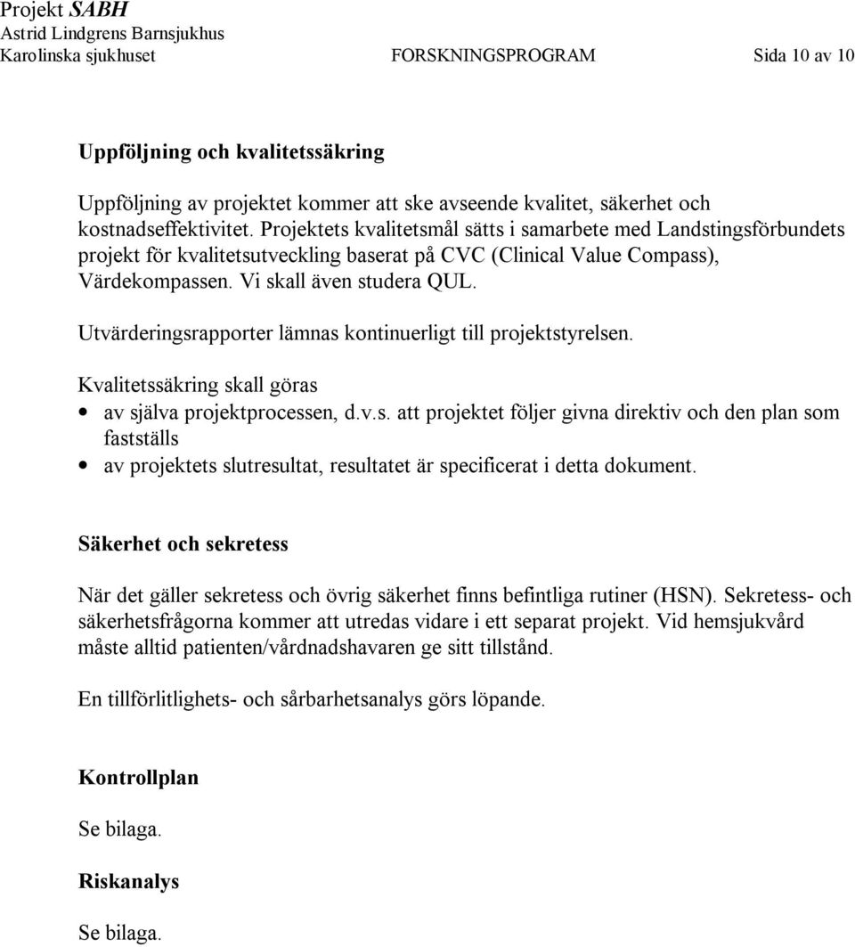 Utvärderingsrapporter lämnas kontinuerligt till projektstyrelsen. Kvalitetssäkring skall göras av själva projektprocessen, d.v.s. att projektet följer givna direktiv och den plan som fastställs av projektets slutresultat, resultatet är specificerat i detta dokument.