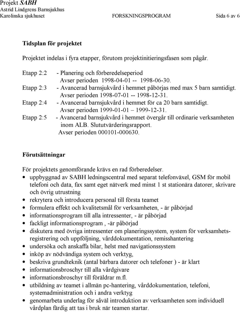 Avser perioden 1998-07-01 -- 1998-12-31. - Avancerad barnsjukvård i hemmet för ca 20 barn samtidigt. Avser perioden 1999-01-01 1999-12-31.