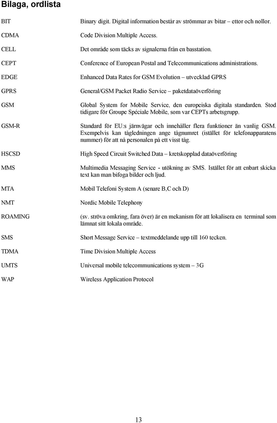 Enhanced Data Rates for GSM Evolution utvecklad GPRS General/GSM Packet Radio Service paketdataöverföring Global System for Mobile Service, den europeiska digitala standarden.