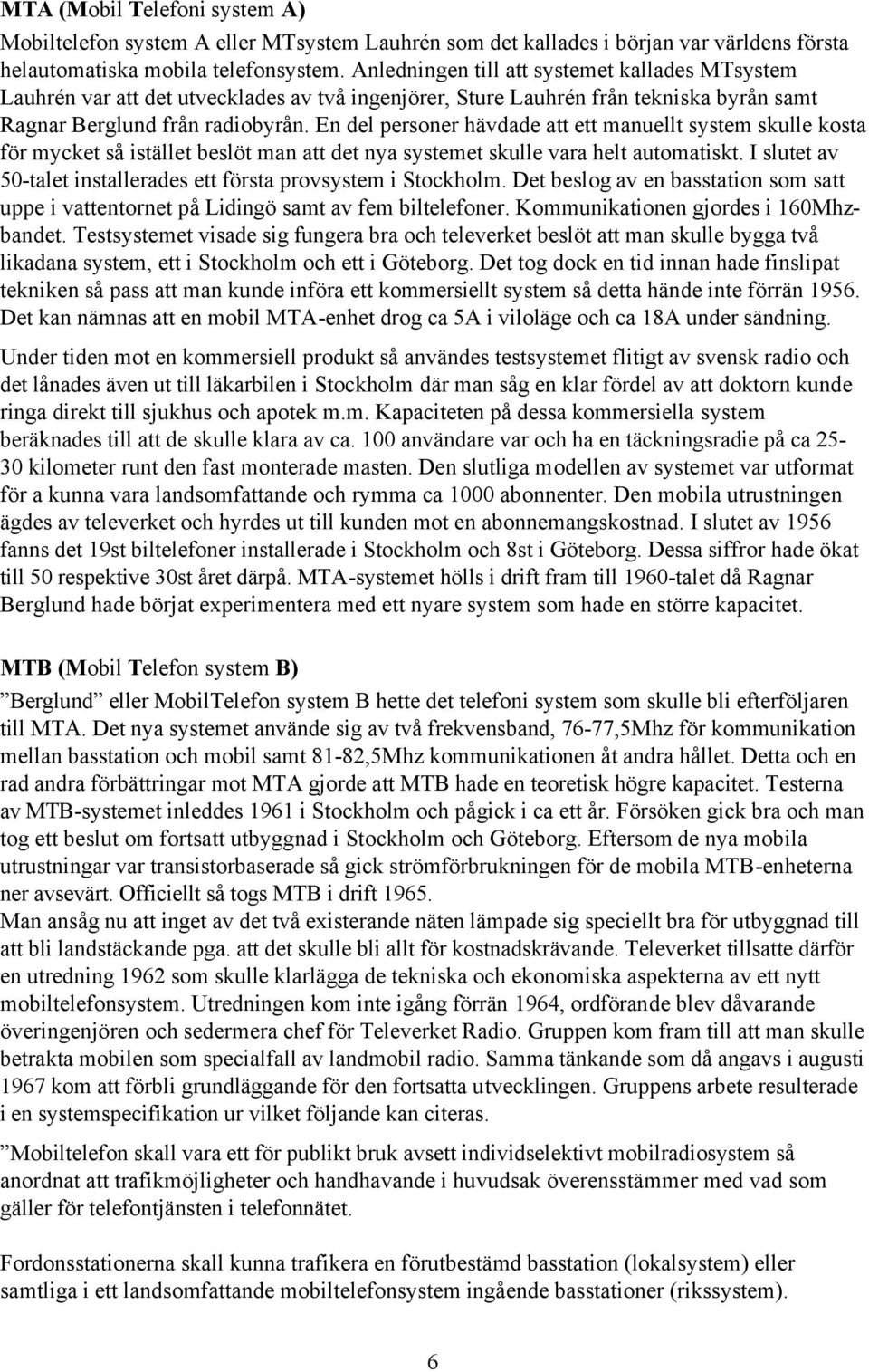 En del personer hävdade att ett manuellt system skulle kosta för mycket så istället beslöt man att det nya systemet skulle vara helt automatiskt.