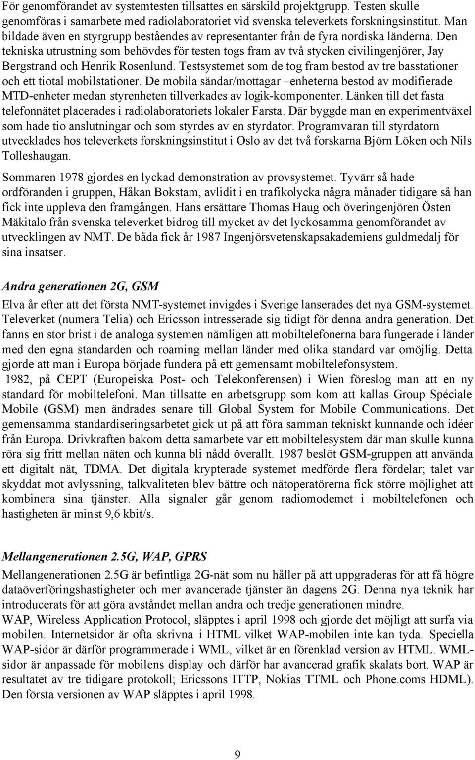 Den tekniska utrustning som behövdes för testen togs fram av två stycken civilingenjörer, Jay Bergstrand och Henrik Rosenlund.