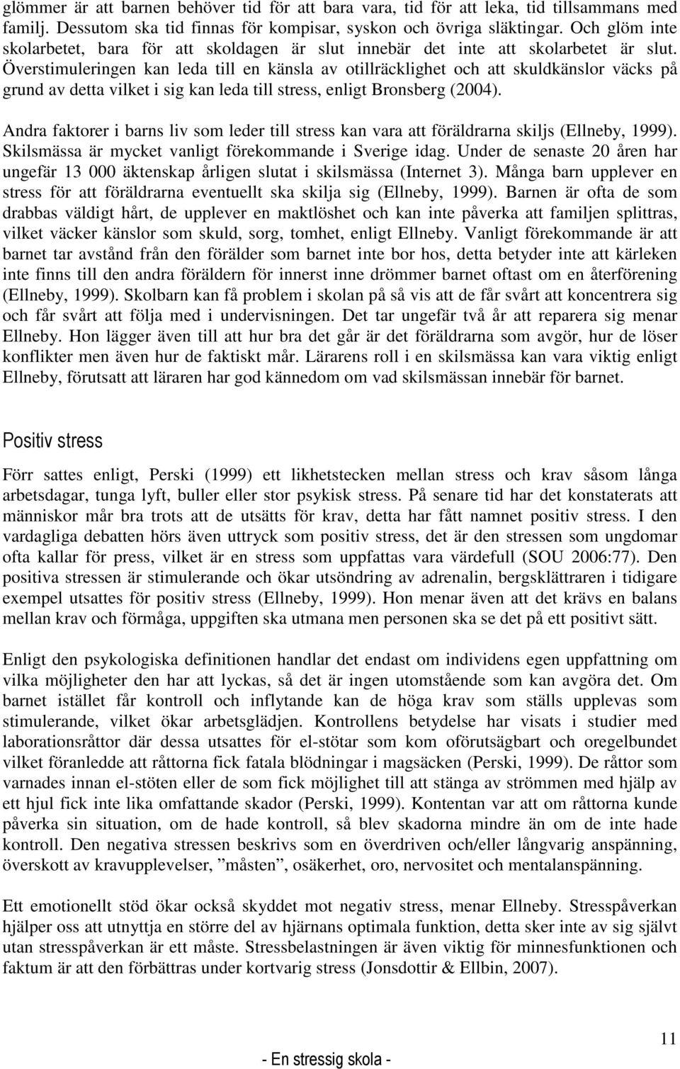 Överstimuleringen kan leda till en känsla av otillräcklighet och att skuldkänslor väcks på grund av detta vilket i sig kan leda till stress, enligt Bronsberg (2004).