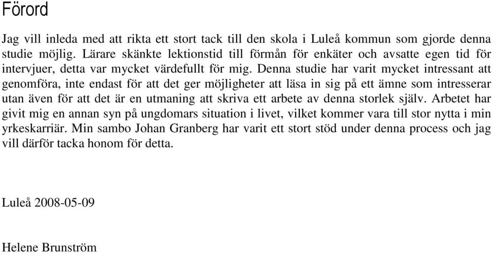 Denna studie har varit mycket intressant att genomföra, inte endast för att det ger möjligheter att läsa in sig på ett ämne som intresserar utan även för att det är en utmaning att