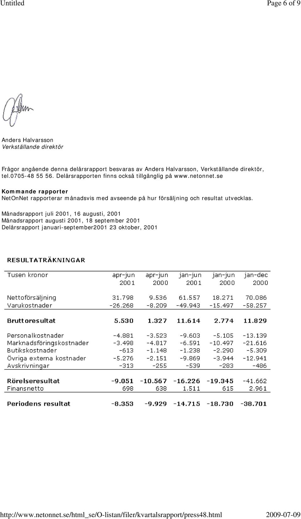 se Kommande rapporter NetOnNet rapporterar månadsvis med avseende på hur försäljning och resultat utvecklas.