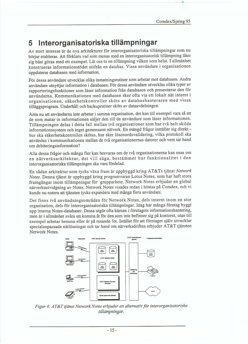 I allmänhet konstrueras informationstödet utifrån en databas. Vissa användare i organisationen uppdaterar databasen med information.