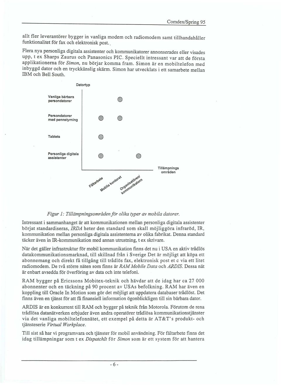 Speciellt intressant var att de första applikationerna för Simon, nu börjar komma fram. Simon är en mobiltelefon med inbyggd dator och en tryckkänslig skärm.