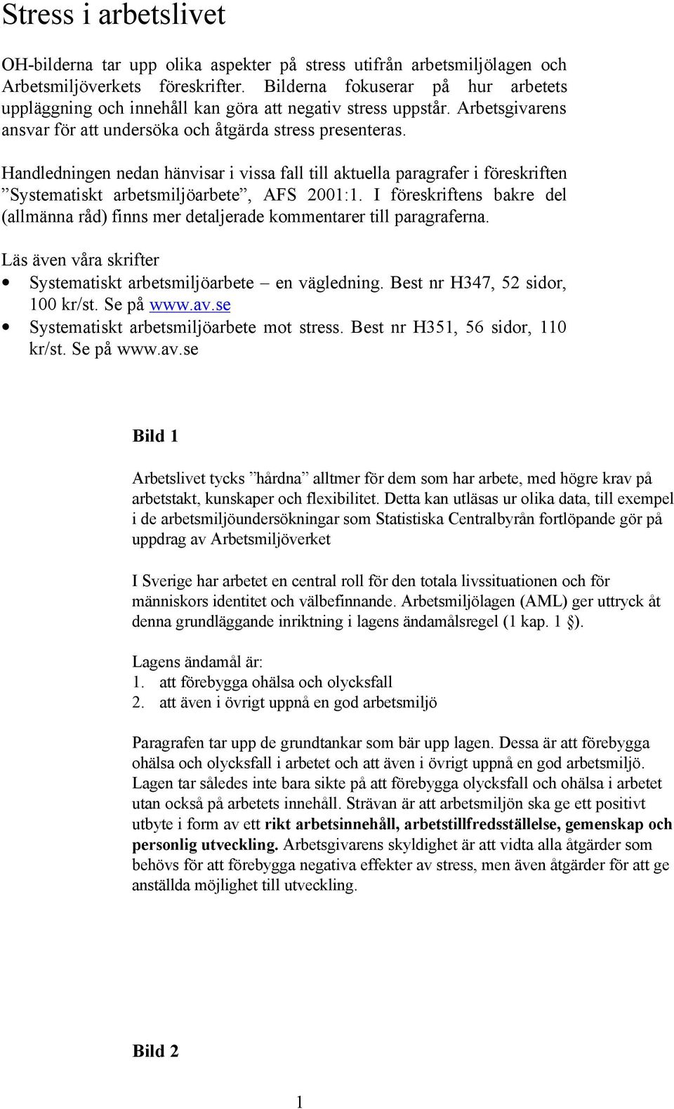 Handledningen nedan hänvisar i vissa fall till aktuella paragrafer i föreskriften Systematiskt arbetsmiljöarbete, AFS 2001:1.