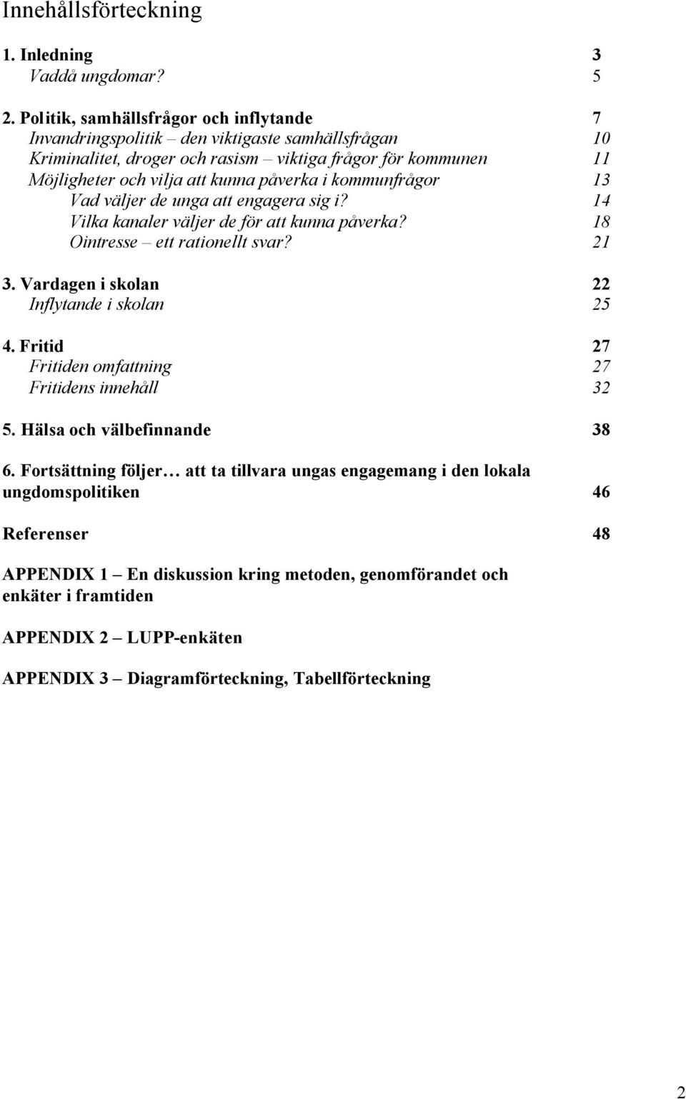 i kommunfrågor 13 Vad väljer de unga att engagera sig i? 14 Vilka kanaler väljer de för att kunna påverka? 18 Ointresse ett rationellt svar? 21 3. Vardagen i skolan 22 Inflytande i skolan 25 4.