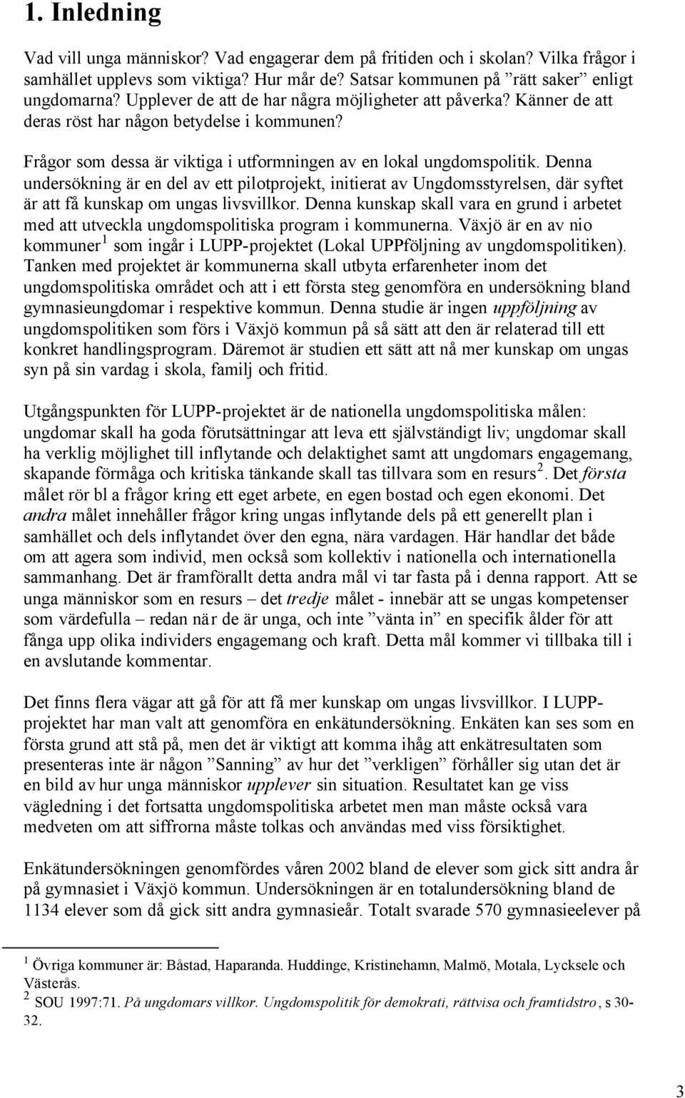 Denna undersökning är en del av ett pilotprojekt, initierat av Ungdomsstyrelsen, där syftet är att få kunskap om ungas livsvillkor.