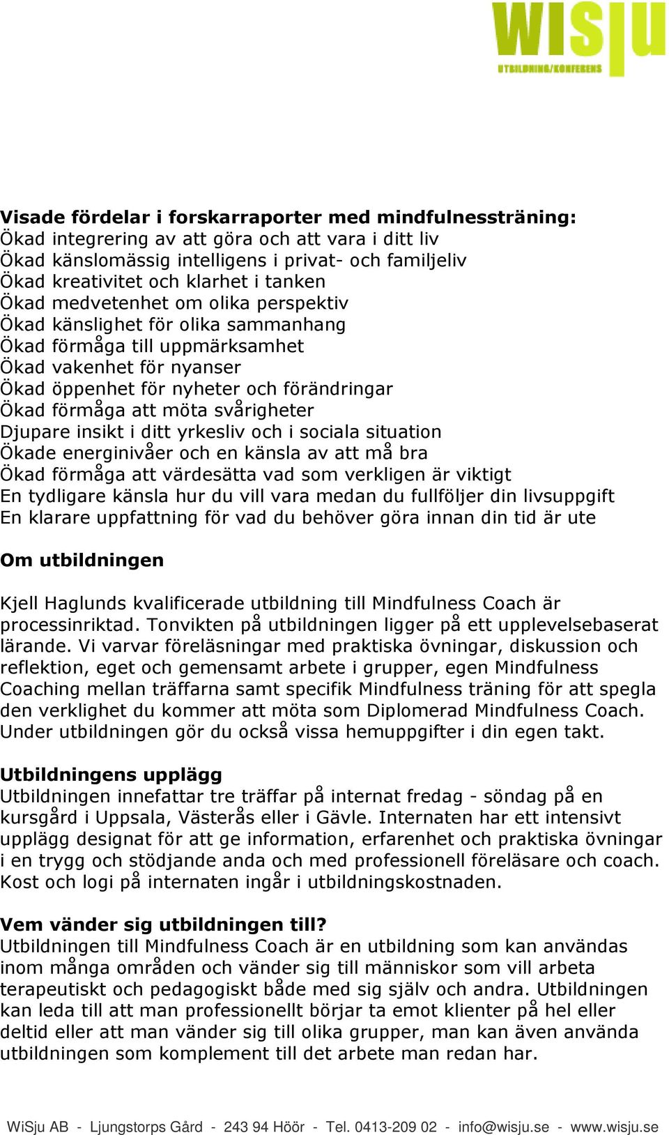 möta svårigheter Djupare insikt i ditt yrkesliv och i sociala situation Ökade energinivåer och en känsla av att må bra Ökad förmåga att värdesätta vad som verkligen är viktigt En tydligare känsla hur