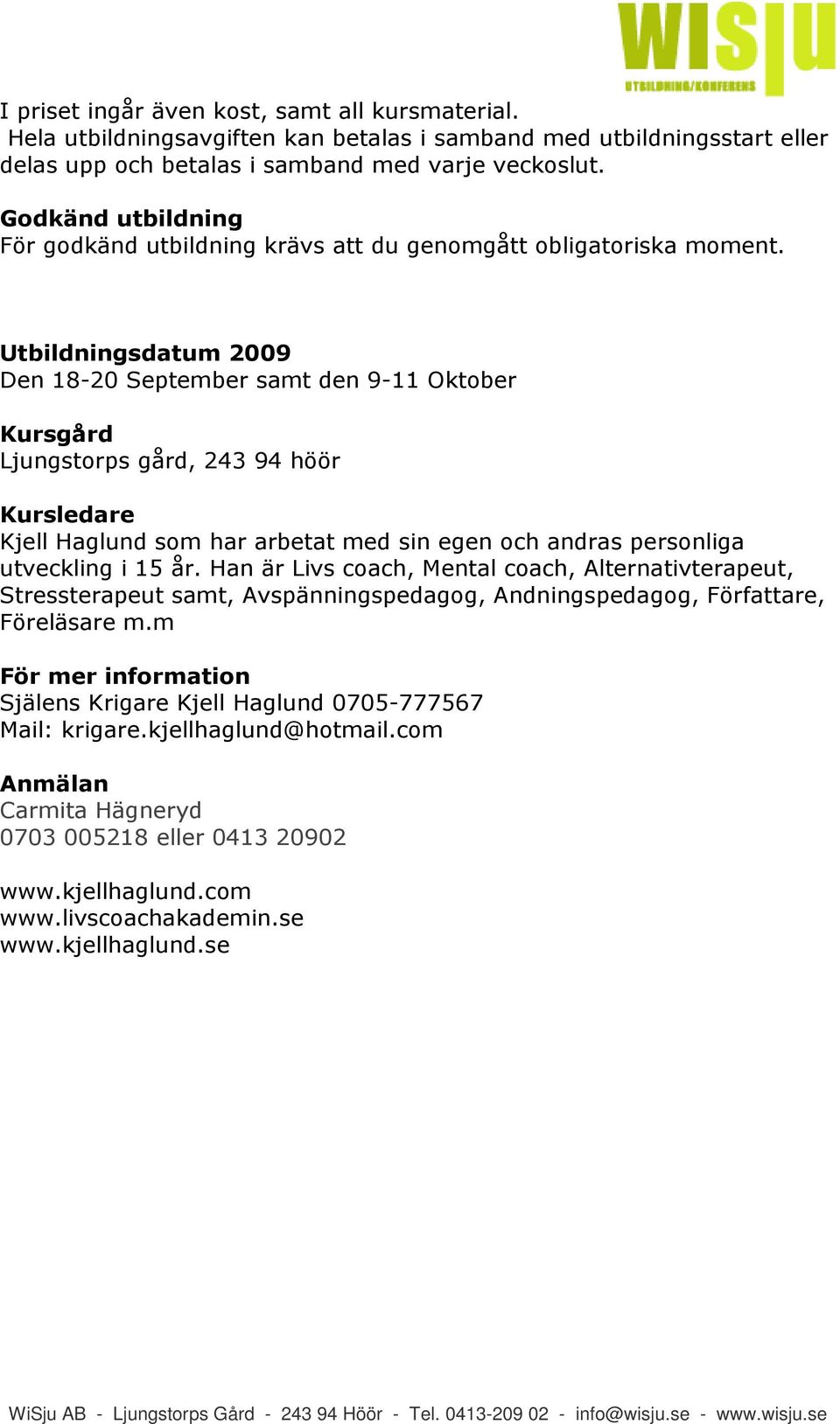 Utbildningsdatum 2009 Den 18-20 September samt den 9-11 Oktober Kursgård Ljungstorps gård, 243 94 höör Kursledare Kjell Haglund som har arbetat med sin egen och andras personliga utveckling i 15 år.